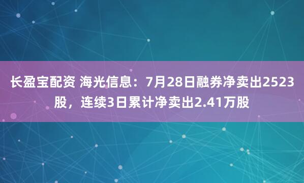 长盈宝配资 海光信息：7月28日融券净卖出2523股，连续3日累计净卖出2.41万股