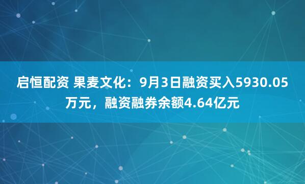 启恒配资 果麦文化：9月3日融资买入5930.05万元，融资融券余额4.64亿元